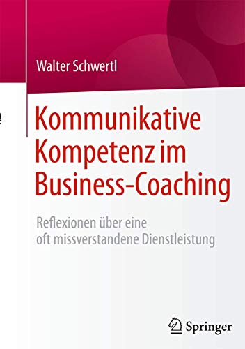Kommunikative Kompetenz im Business-Coaching: Reflexionen über eine oft missverstandene Dienstleistung von Springer